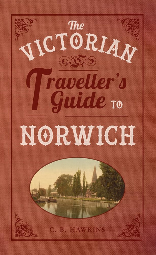 The Victorian Traveller's Guide to Norwich by CB Hawkins