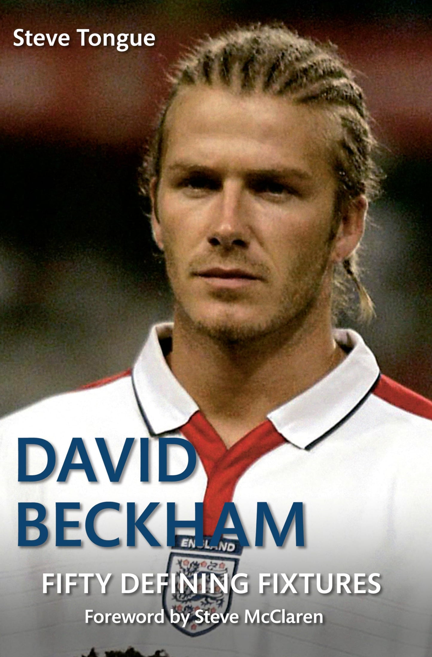 David Beckham Fifty Defining Fixtures by Steve Tongue
