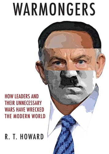 Warmongers: How Leaders and Their Unnecessary Wars Have Wrecked the Modern World by R. T. Howard