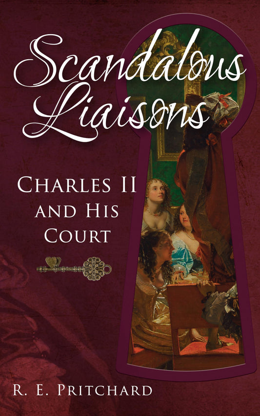 Scandalous Liaisons: Charles II and his Court by R. E. Pritchard