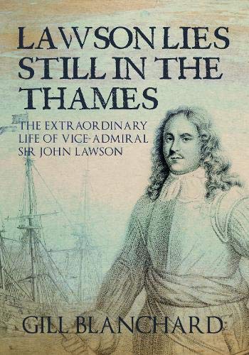 Lawson Lies Still in the Thames: The Extraordinary Life of Vice-Admiral Sir John Lawson by Gill Blanchard