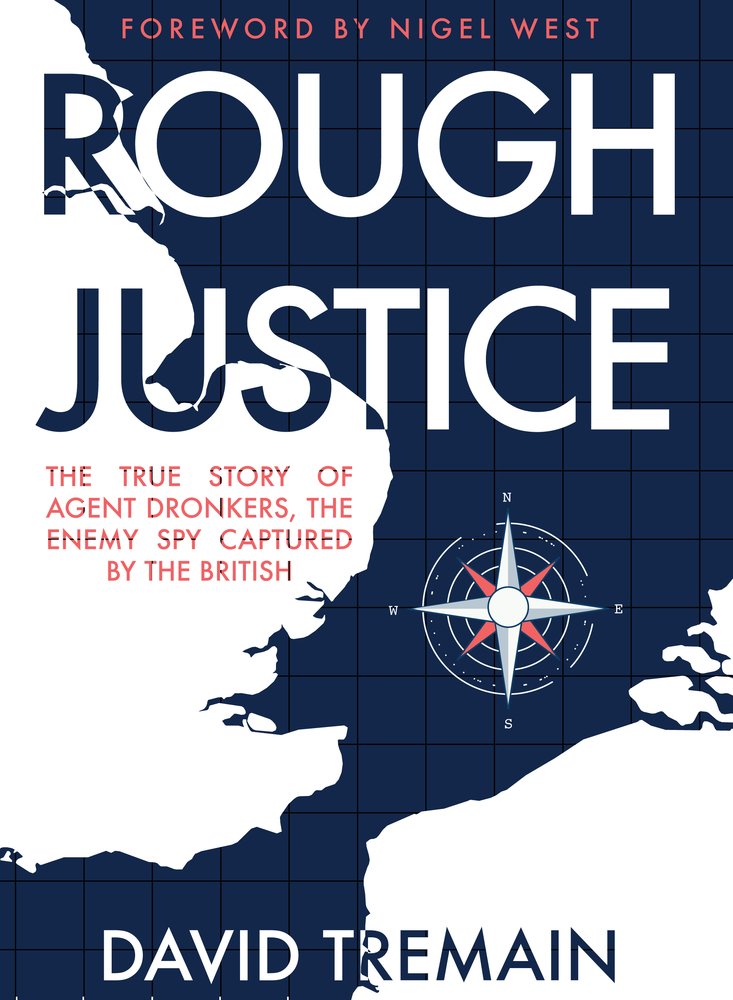 Rough Justice: The True Story of Agent Dronkers, the Enemy Spy Captured by the British by David Tremain