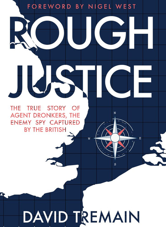 Rough Justice: The True Story of Agent Dronkers, the Enemy Spy Captured by the British by David Tremain