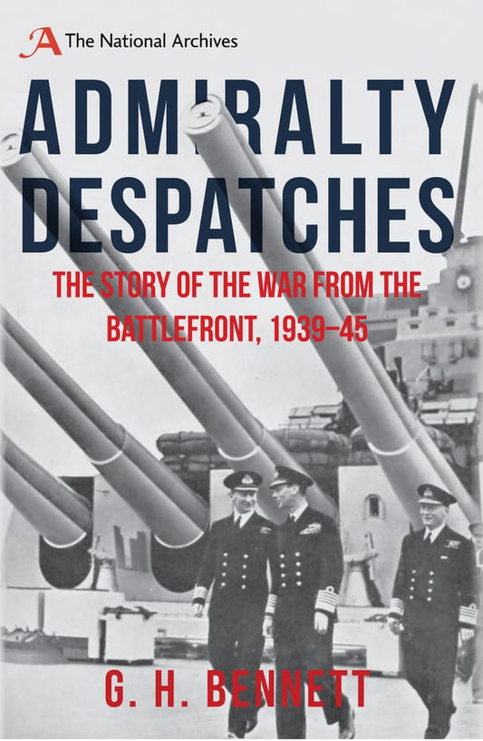 Admiralty Despatches: The Story of the War from the Battlefront 1939-45 by G. H. Bennett