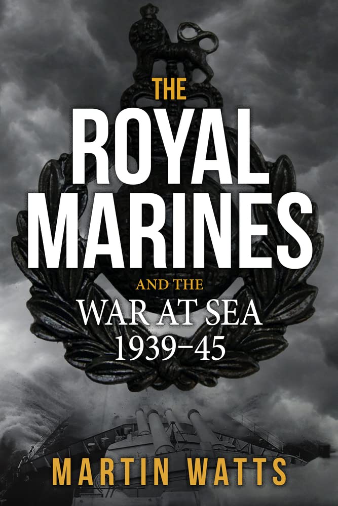 The Royal Marines and the War at Sea 1939-45 by Martin Watts