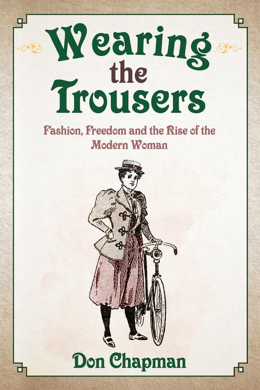 Wearing the Trousers: Fashion, Freedom and the Rise of the Modern Woman by Don Chapman
