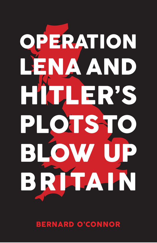 Operation Lena and Hitler's Plots to Blow Up Britain by Bernard O'Connor