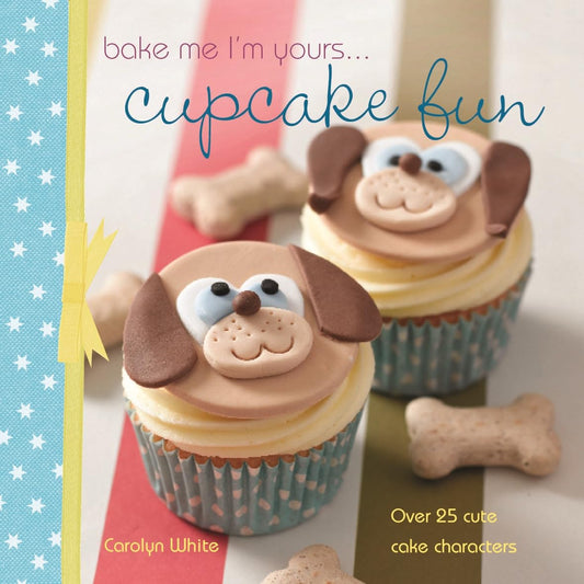 Bake me I'm yours . . . Cupcake Fun: Over 25 Cute Cake Characters by Carolyn White