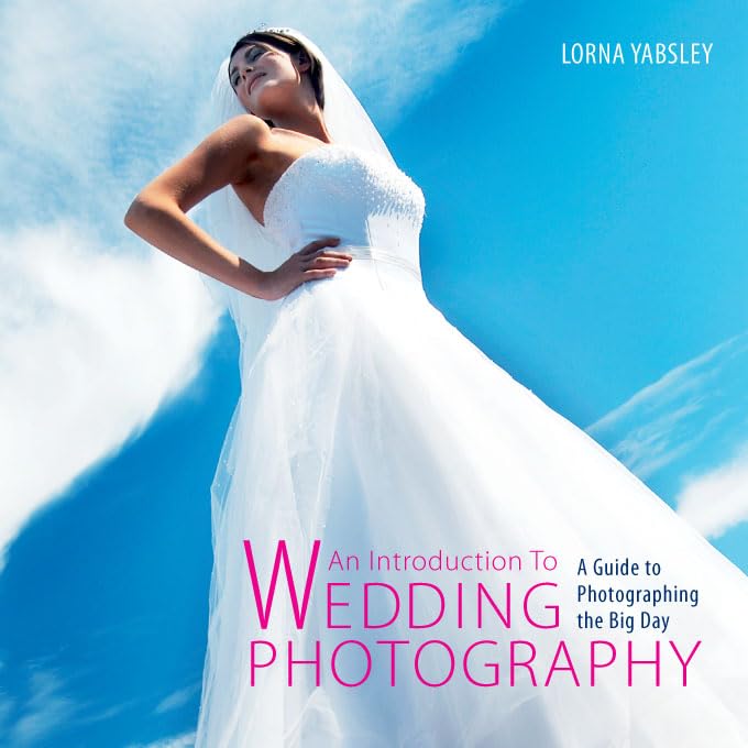 Introduction to Wedding Photography: A Guide to Photographing the Big Day by Lorna Yabsley