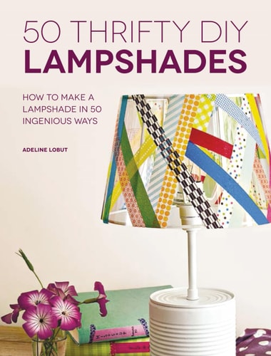50 Thrifty DIY Lampshades: How to Make a Lampshade in 50 Ingenious Ways by Adeline Lobut