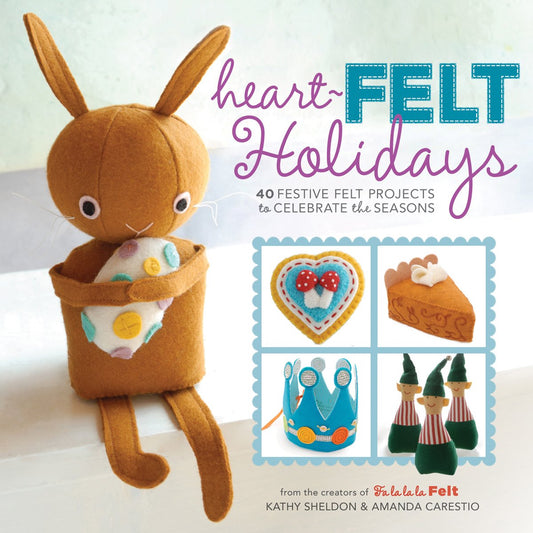 Heart-Felt Holidays: 40 Festive Felt Projects to Celebrate the Seasons by Amanda Carestio, Kathy Sheldon