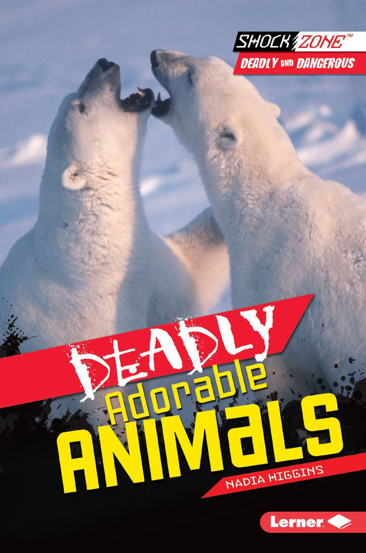 Deadly Adorable Animals (ShockZone   Deadly and Dangerous) by Nadia Higgins