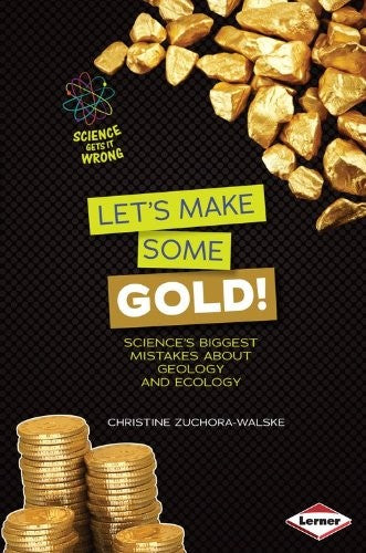 Let's Make Some Gold!: Science's Biggest Mistakes About Geology and Ecology (Science Gets It Wrong) by Christine Zuchora-Walske