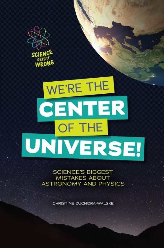 We're the Center of the Universe!: Science's Biggest Mistakes about Astronomy and Physics (Science Gets It Wrong) by Christine Zuchora-Walske