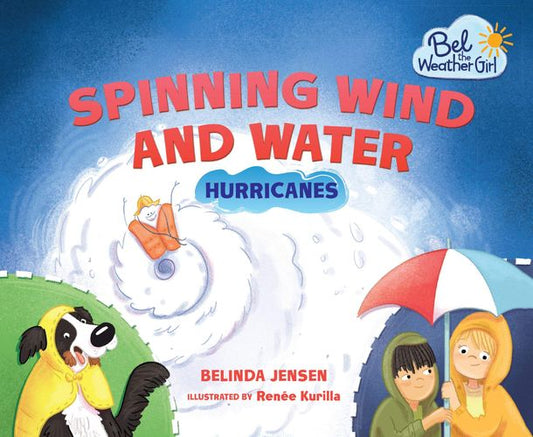 Spinning Wind and Water: Hurricanes (Bel the Weather Girl) by Belinda Jensen