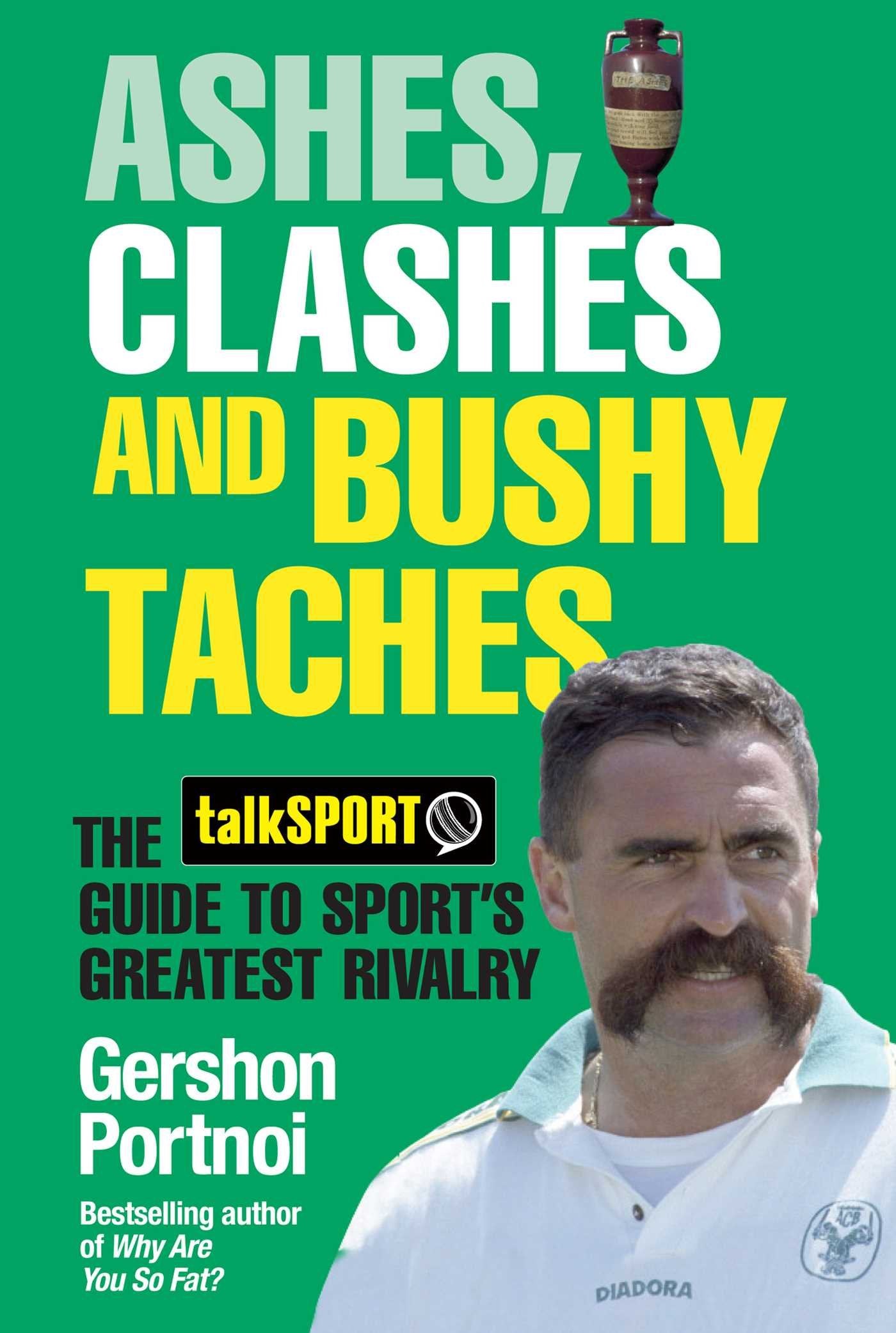 Ashes, Clashes and Bushy Taches: The talkSPORT Guide to Sport's Greatest Rivalry by Gershon Portnoi