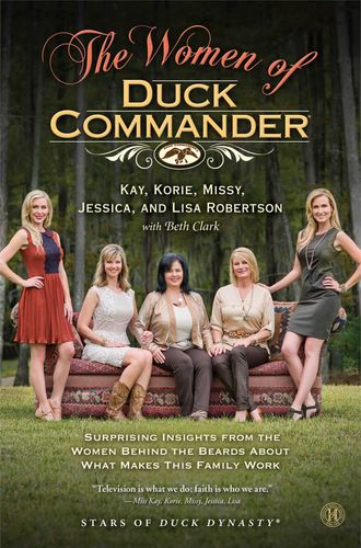 The Women of Duck Commander: Surprising Insights from the Women Behind the Beards about What Makes This Family Work by Kay Robertson, Korie Robertson, Missy Robertson, Jessica Robertson, Lisa Robertson