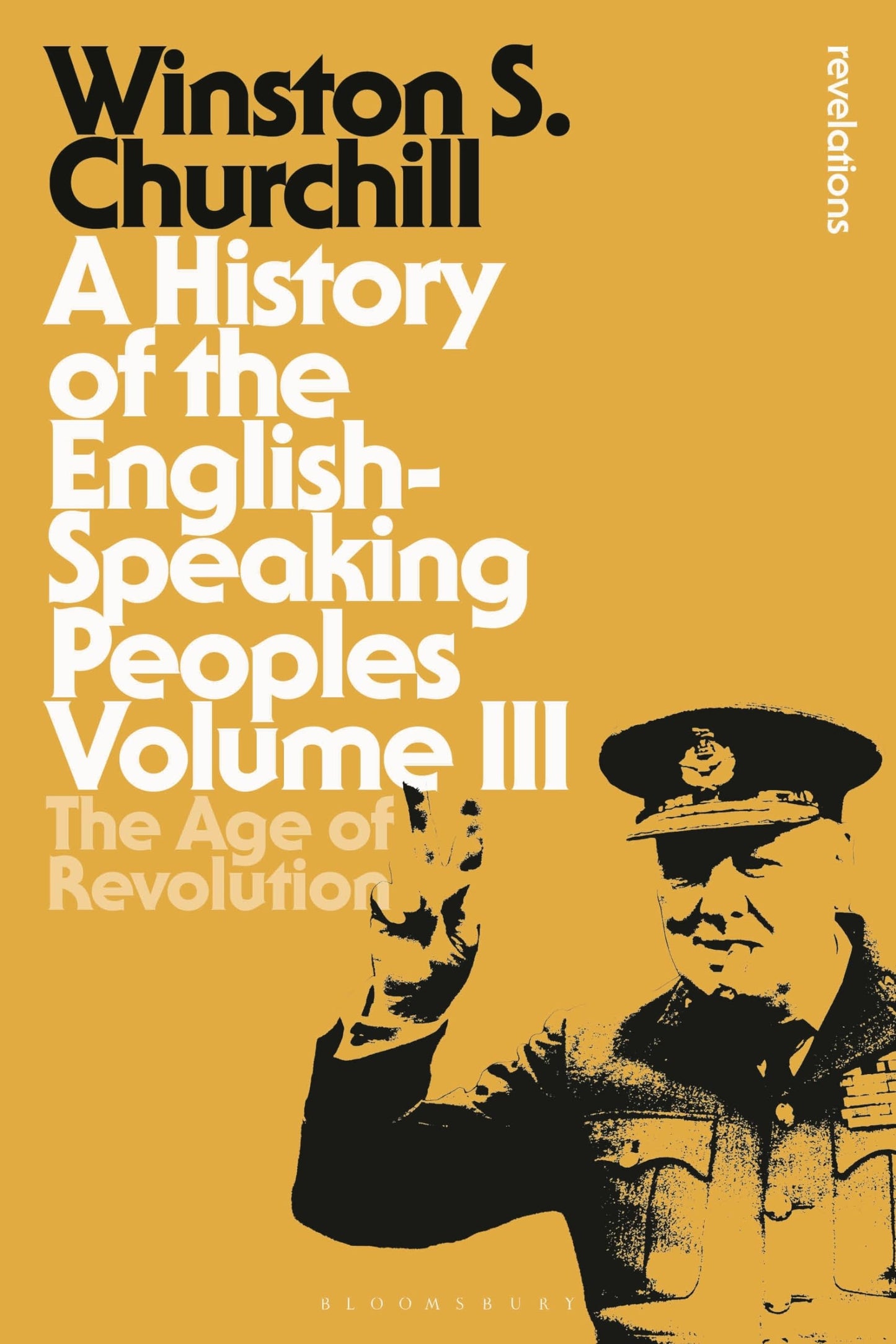 A History of the English-Speaking Peoples Volume III: The Age of Revolution (Bloomsbury Revelations) by Sir Winston S. Churchill