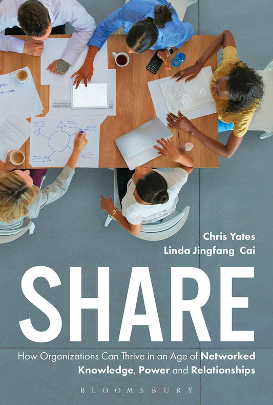 Share: How Organizations Can Thrive in an Age of Networked Knowledge, Power and Relationships by Linda Jingfang Cai, Chris Yates