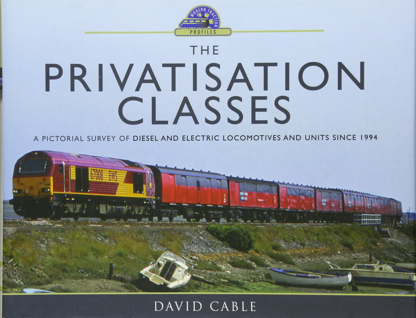 The Privatisation Classes: A Pictorial Survey of Diesel and Electric Locomotives and Units since 1994 (Modern Traction Profiles) by David Cable