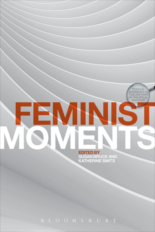 Feminist Moments: Reading Feminist Texts (Textual Moments in the History of Political Thought)