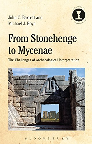 From Stonehenge to Mycenae: The Challenges of Archaeological Interpretation (Debates in Archaeology) by John C. Barrett, Michael J. Boyd