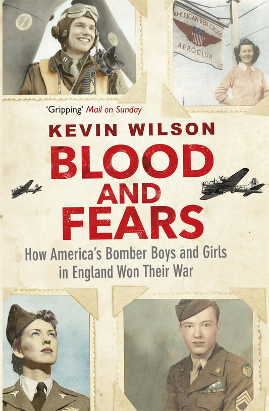 Blood and Fears: How America's Bomber Boys and Girls in England Won their War by Kevin Wilson