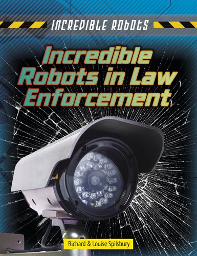 Incredible Robots in Law Enforcement by Richard Spilsbury Louise Spilsbury