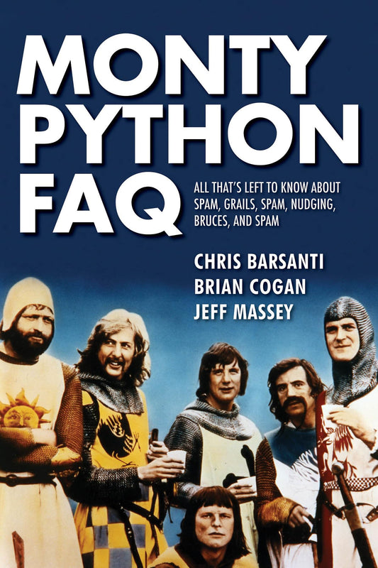 Monty Python FAQ: All That's Left to Know About Spam, Grails, Spam, Nudging, Bruces and Spam by Brian Cogan, Chris Barsanti, Jeff Massey