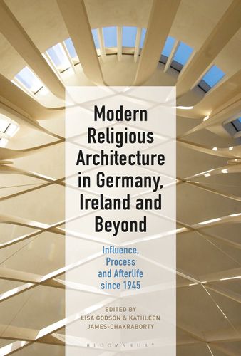Modern Religious Architecture in Germany, Ireland and Beyond: Influence, Process and Afterlife since 1945