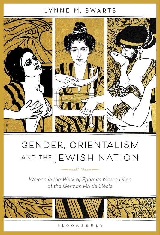 Gender, Orientalism and the Jewish Nation: Women in the Work of Ephraim Moses Lilien at the German Fin de Siècle by Lynne M. Swarts