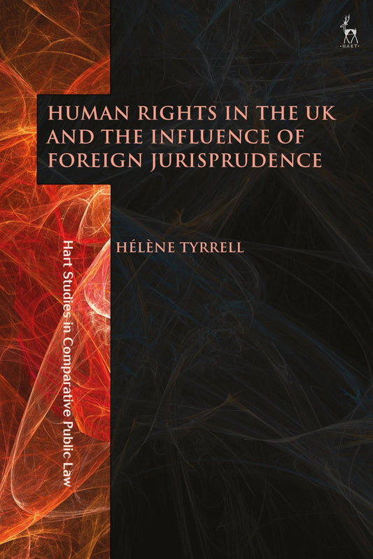 Human Rights in the UK and the Influence of Foreign Jurisprudence (Hart Studies in Comparative Public Law) by Hélène Tyrrell