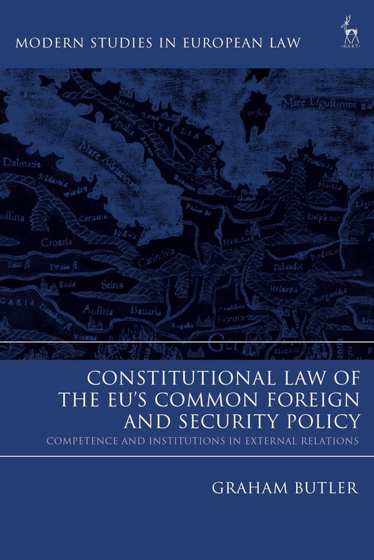 Constitutional Law of the EU's Common Foreign and Security Policy: Competence and Institutions in External Relations (Modern Studies in European Law) by Graham Butler