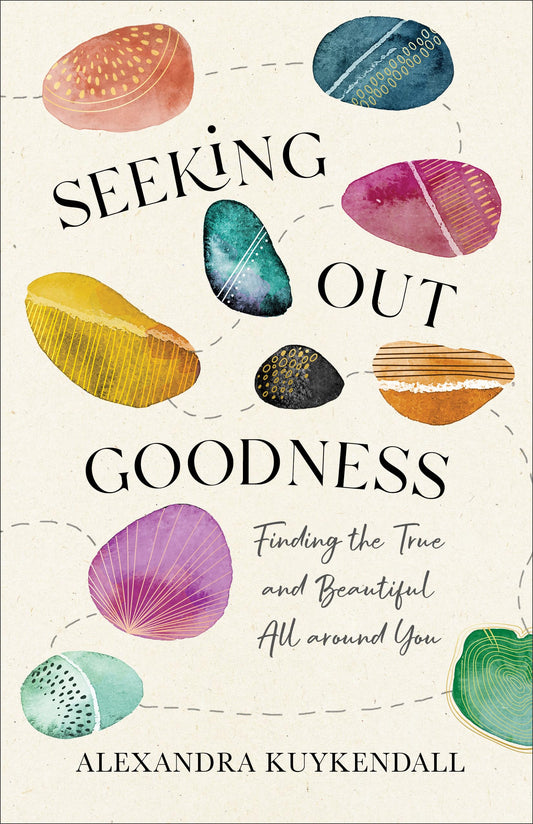 Seeking Out Goodness: Finding the True and Beautiful All around You by Alexandra Kuykendall