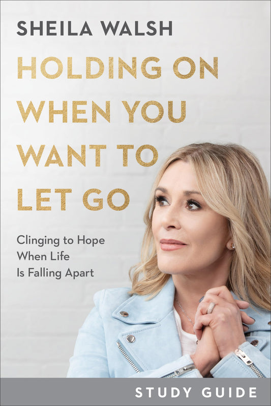 Holding On When You Want to Let Go Study Guide: Clinging to Hope When Life Is Falling Apart by Sheila Walsh