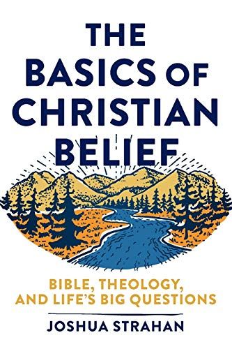 The Basics of Christian Belief: Bible, Theology, and Life's Big Questions by Joshua Strahan