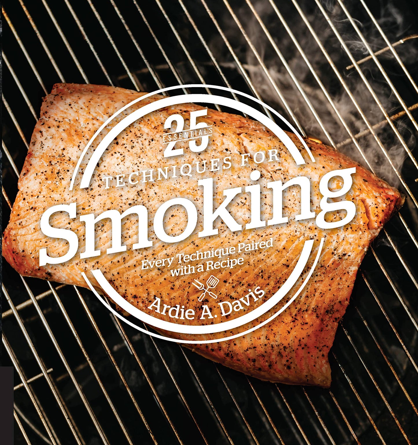 25 Essentials: Techniques for Smoking: Every Technique Paired with a Recipe by Ardie Davis