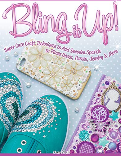 Bling It Up!: Super Cute Craft Techniques to Add Decoden Sparkle to Phone Cases, Purses, Jewelry & More by Choly Knight