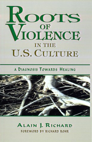 Roots of Violence in the U.S. Culture: A Diagnosis Towards Healing by Alain J. Richard