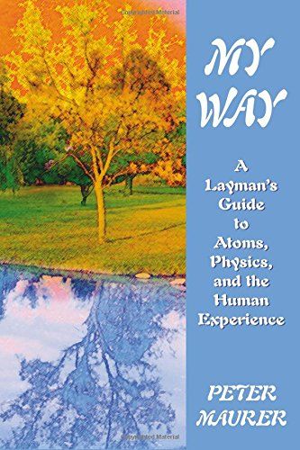 My Way: A Layman's Guide to Atoms, Physics, and the Human Experience by Peter Maurer
