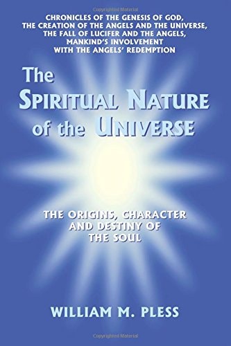 The Spiritual Nature of the Universe: The Origins, Character and Destiny of the Soul by William M. Pless