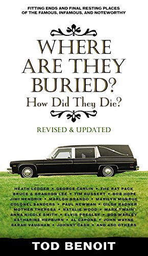 Where Are They Buried (Revised and Updated): How Did They Die? Fitting Ends and Final Resting Places of the Famous, Infamous, and Noteworthy by Tod Benoit