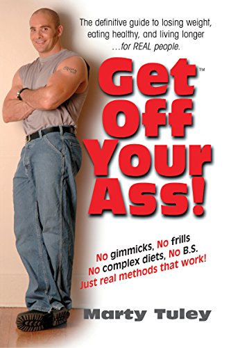 Get Off Your Ass!: The Definitive Guide to Losing Weight, Eating Healthy, and Living Longer...for Real People by Marty Tuley