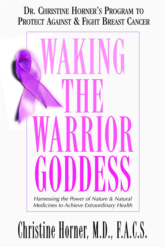 Waking the Warrior Goddess: Dr. Christine Horner's Program to Protect Against & Fight Breast Cancer by Christine Horner