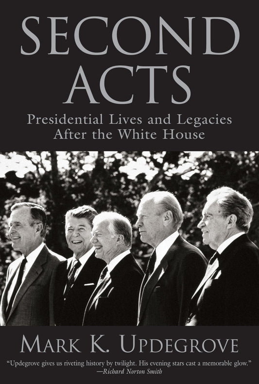 Second Acts: Presidential Lives And Legacies After The White House by Mark Updegrove