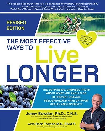 The Most Effective Ways to Live Longer, Revised: The Surprising, Unbiased Truth About What You Should Do to Prevent Disease, Feel Great, and Have Optimum Health and Longevity by Jonny Bowden, Beth Traylor