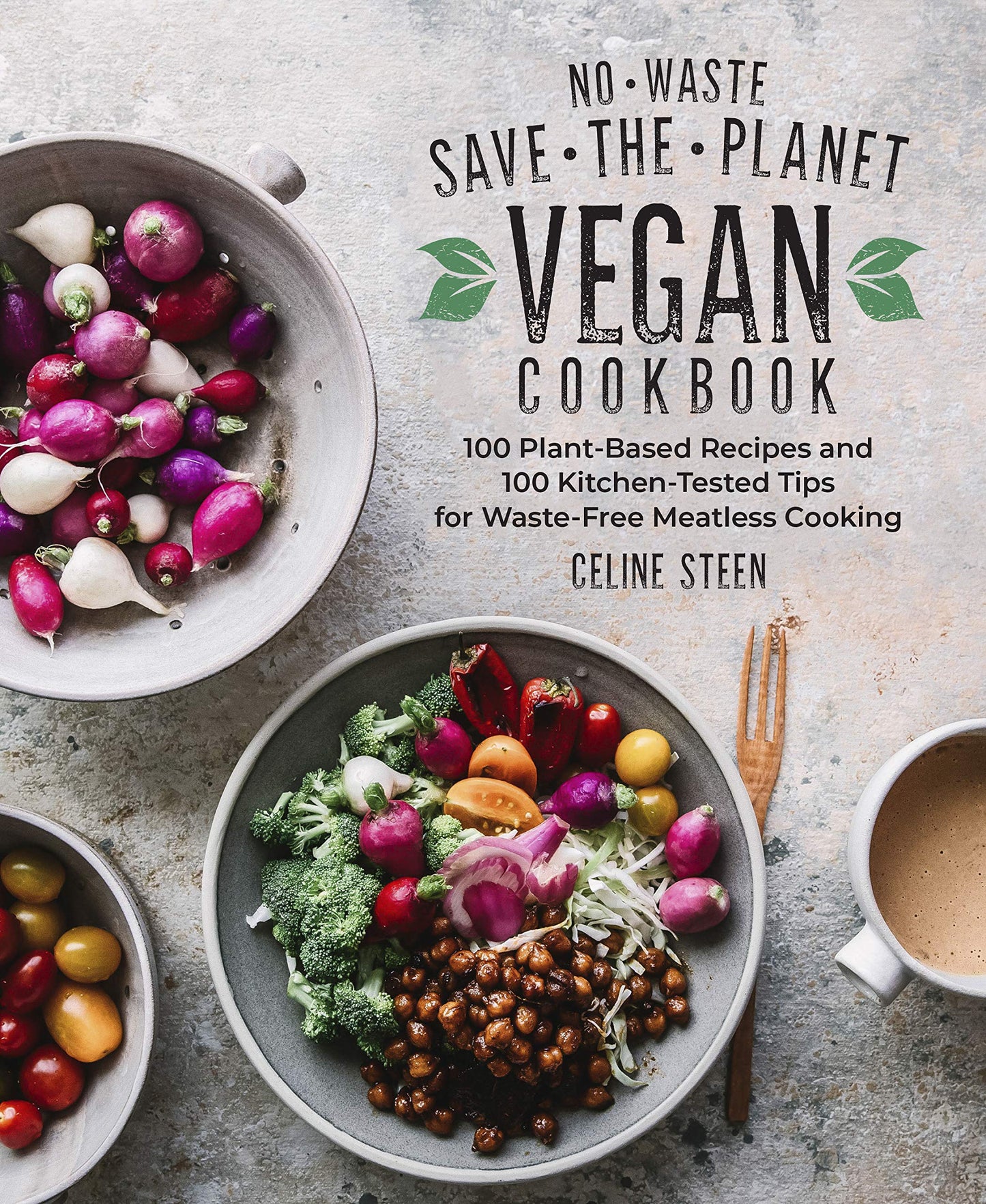 No-Waste Save-the-Planet Vegan Cookbook: 100 Plant-Based Recipes and 100 Kitchen-Tested Tips for Waste-Free Meatless Cooking by Celine Steen