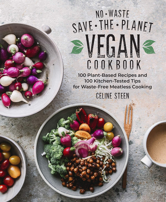 No-Waste Save-the-Planet Vegan Cookbook: 100 Plant-Based Recipes and 100 Kitchen-Tested Tips for Waste-Free Meatless Cooking by Celine Steen