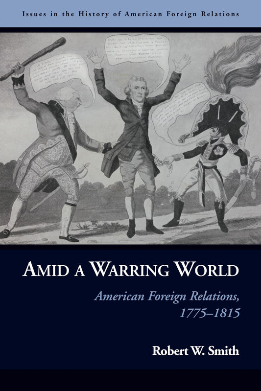 Amid a Warring World: American Foreign Relations, 1775-1815 (Issues in the History of American Foreign Relations) by Robert W. Smith