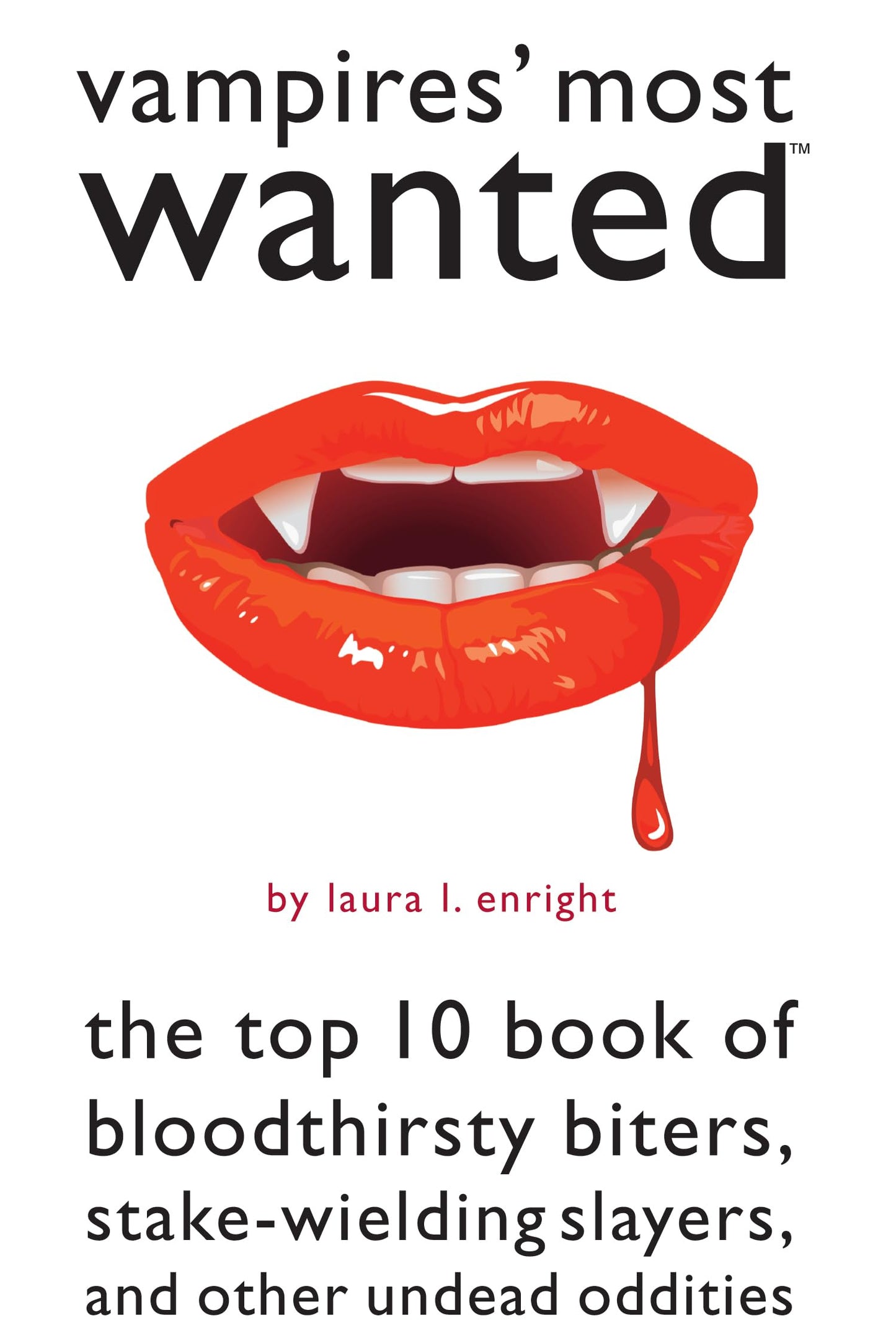 Vampires' Most Wanted: The Top 10 Book of Bloodthirsty Biters, Stake-wielding Slayers, and Other Undead Oddities by Laura L. Enright